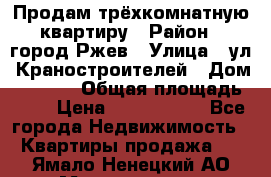 Продам трёхкомнатную квартиру › Район ­ город Ржев › Улица ­ ул. Краностроителей › Дом ­ 22/38 › Общая площадь ­ 66 › Цена ­ 2 200 000 - Все города Недвижимость » Квартиры продажа   . Ямало-Ненецкий АО,Муравленко г.